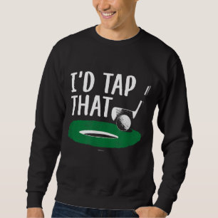 Funny I'd Tap That Golf Golfers Gift Sweatshirt