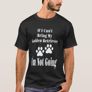 Funny If I Can't Bring My Golden Retriever I'm Not T-Shirt