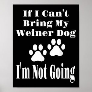 Funny If I Can't Bring My Weiner Dog I'm Not Going Poster