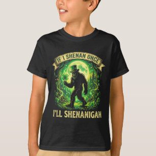 Funny If I Shenan Once I'll Shenanigan Bigfoot St T-Shirt