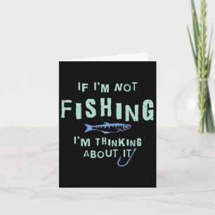 Funny If I'm Not Fishing Im Thinking About It Card