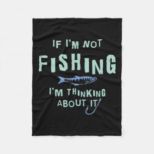 Funny If I'm Not Fishing Im Thinking About It Fleece Blanket