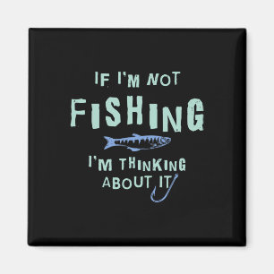 Funny If I'm Not Fishing Im Thinking About It Magnet