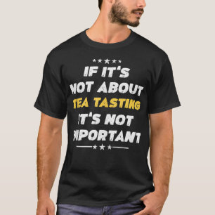 Funny If Its Not About Tea Tasting Its Not Importa T-Shirt