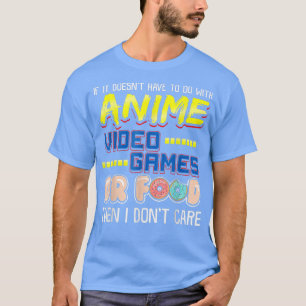 Funny If Its Not Anime Video Games Or Food I Don't T-Shirt