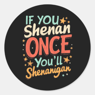 Funny If You Shenan Once You'll Shenanigan  Classic Round Sticker