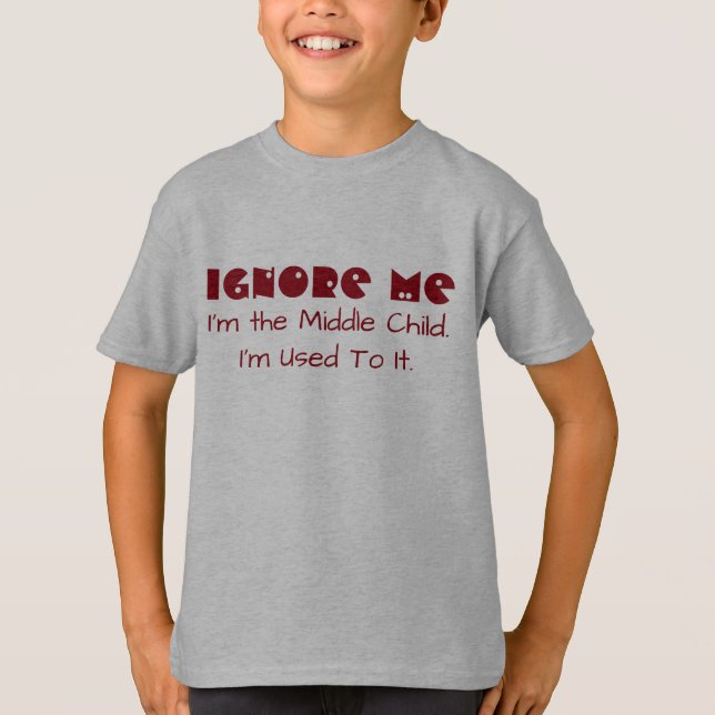 Funny "Ignore me. I'm The Middle Child. I'm Used." T-Shirt (Front)