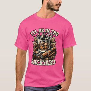 Funny I'll Be in the Backyard Whiskey Cigar Lover T-Shirt