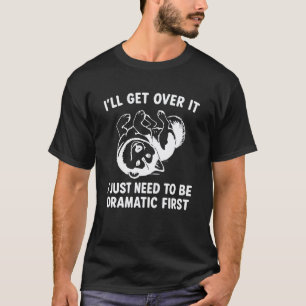 Funny I'll Get Over It I Just Need To Be Dramatic T-Shirt