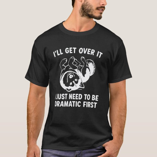 Funny I'll Get Over It I Just Need To Be Dramatic  T-Shirt (Front)