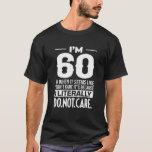 Funny I'm 60 Literally Do Not Care Humour Meme 60T T-Shirt<br><div class="desc">Funny I'm 60 Literally Do Not Care Humour Meme 60Th</div>