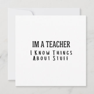 Funny Im A Teacher, I Know Things About Stuff  Invitation