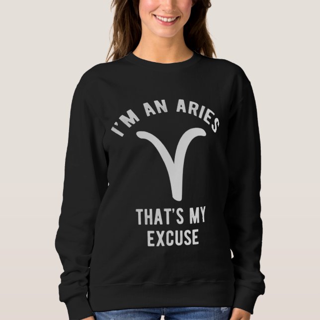 Funny I'm An Aries That's my Excuse March April Sweatshirt (Front)