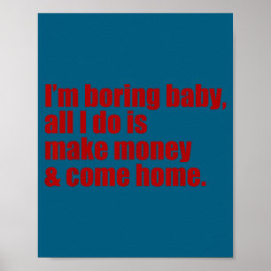 Funny i'm boring baby all i do make money come hom poster