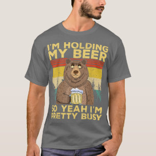 Funny I'm Holding my Beer So Yeahh I'm Pretty Busy T-Shirt
