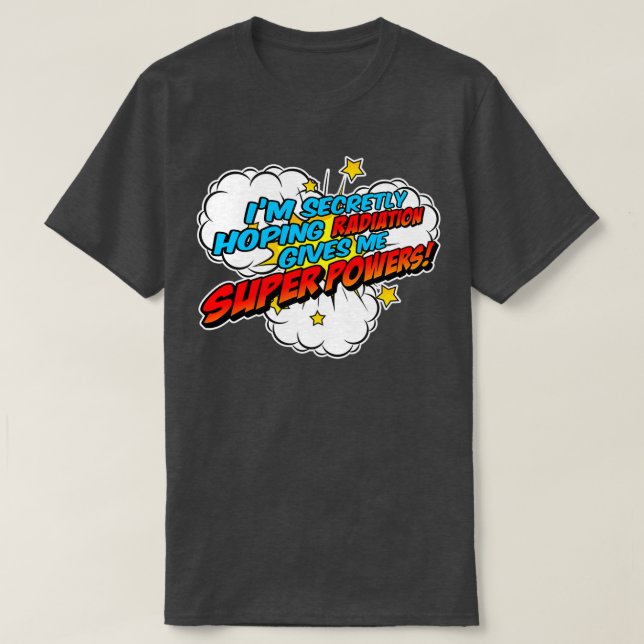 Funny Im Hoping Secretly Radiation Gives Me Superp T-Shirt (Design Front)