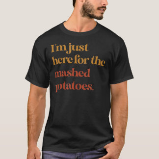Funny Im Just Here For The Mashed Potatoes Thanksg T-Shirt