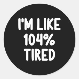 Funny I'm Like 104 Percent Tired Joke Sarcastic Fa Classic Round Sticker