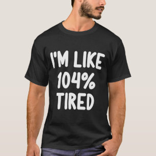 Funny I'm Like 104 Percent Tired Joke Sarcastic Fa T-Shirt