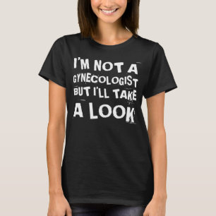 Funny I'm Not A Gynecologist But I'll Take A Look  T-Shirt