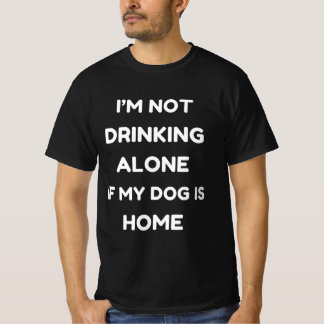 Funny  I'm not drinking alone if my dog is home T-Shirt