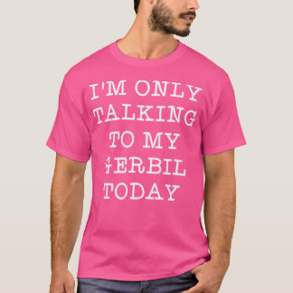 Funny I'M Only Talking To My Gerbil Today Pet Quot T-Shirt