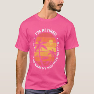 Funny I'm Retired I'm Free To Do What My Wife Tell T-Shirt