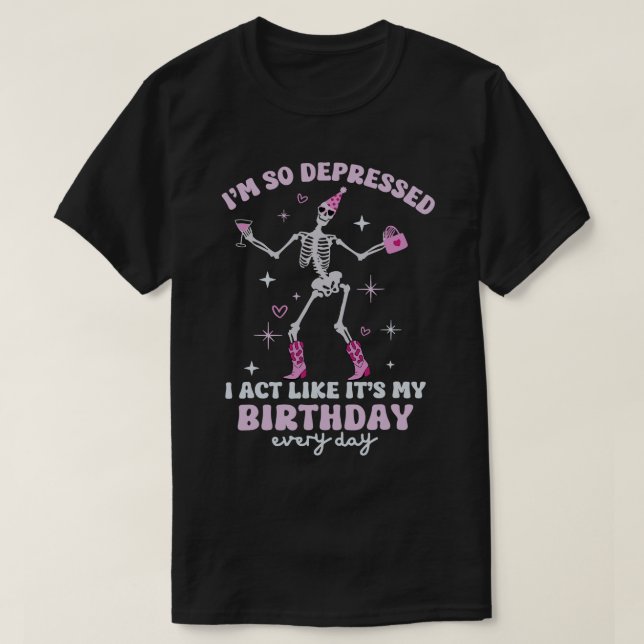Funny Im So Depressed I Act Like Its My Birthday E T-Shirt (Design Front)