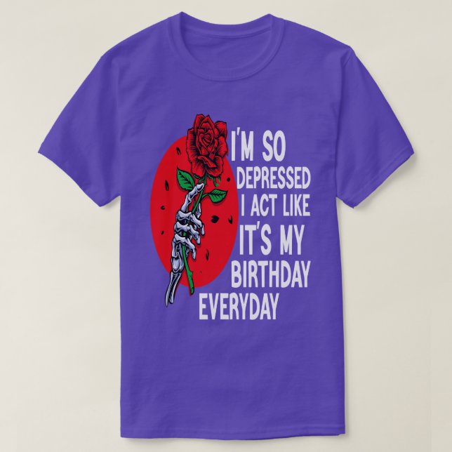 Funny Im So Depressed I Act Like Its My Birthday E T-Shirt (Design Front)