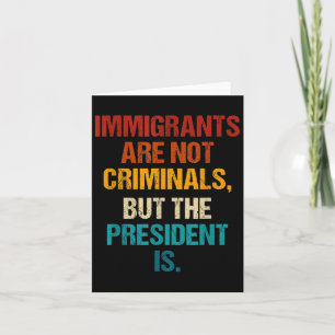 Funny Immigrants Are Not Criminals But The Preside Card