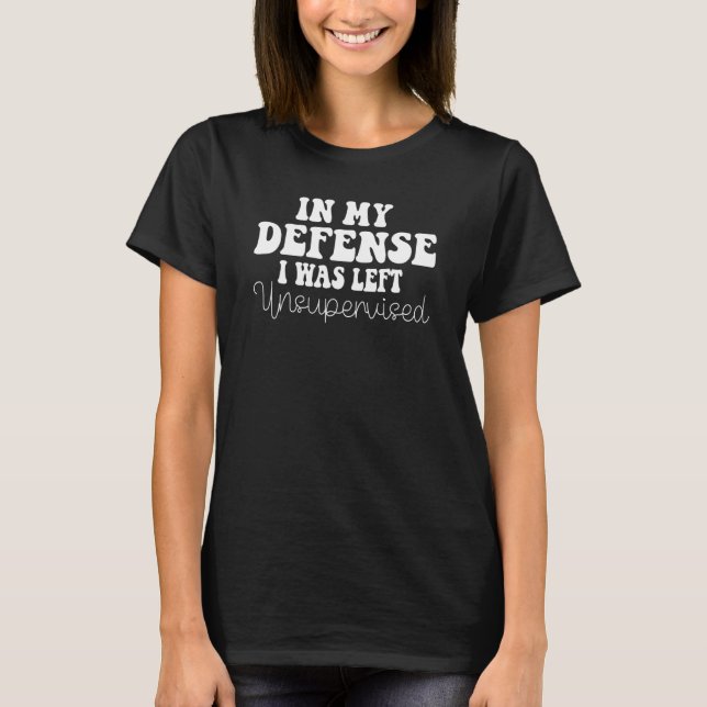 Funny In my defense i was left unsupervised_2 T-Shirt (Front)