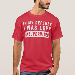 Funny In my defense i was left unsupervised family T-Shirt