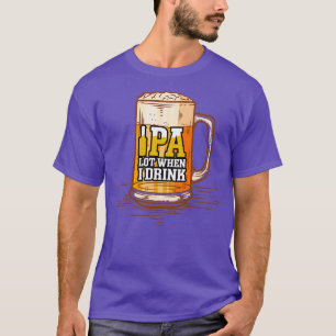 Funny IPA Lot When I Drink Beer Comedy Craft Beer  T-Shirt