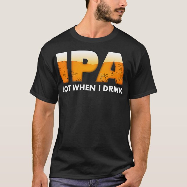 Funny IPA Lot When I Drink  Beer Drinking  T-Shirt (Front)