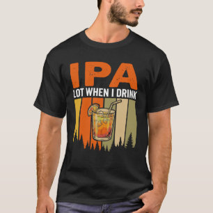 Funny IPA Lot When I Drink, Retro Cocktail Camp T-Shirt