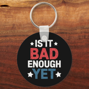 Funny Is It Bad Enough Yet Patriotic Political Key Ring
