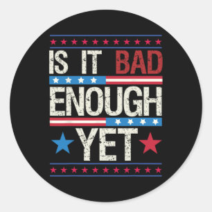 Funny Is It Bad Enough Yet Patriotic Political Sta Classic Round Sticker