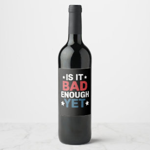 Funny Is It Bad Enough Yet Patriotic Political  Wine Label