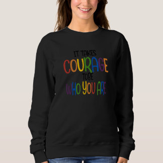 Funny IT TAKES COURAGE TOBE WHO YOU ARE Quote Sweatshirt