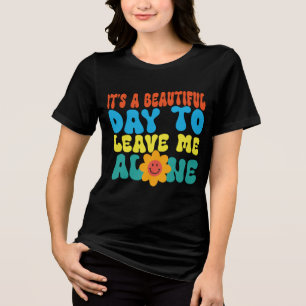Funny it's a beautifull day,sarcastic day sayings  Tri-Blend shirt