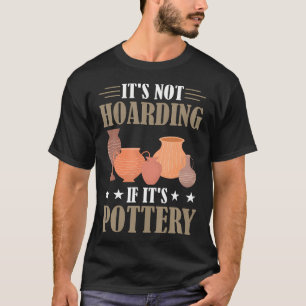 Funny It'S Not Hoarding If It'S Pottery Ceramic T-Shirt