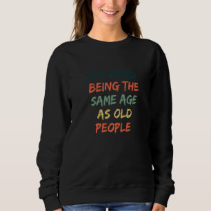 Funny It's Weird Being The Same Age As Old People Sweatshirt