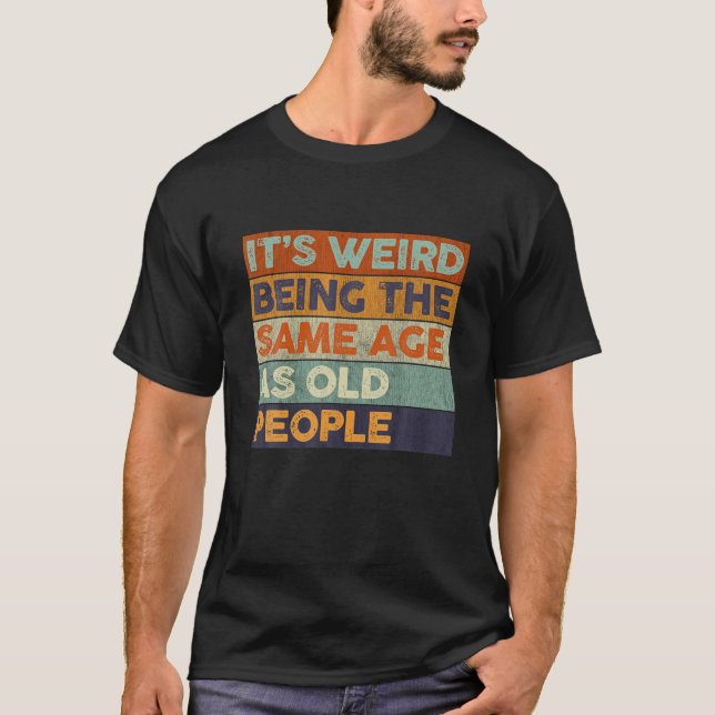 Funny It's Weird Being The Same Age As Old People T-Shirt (Front)
