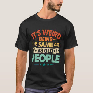 Funny It'S Weird Being The Same Age As Old People  T-Shirt