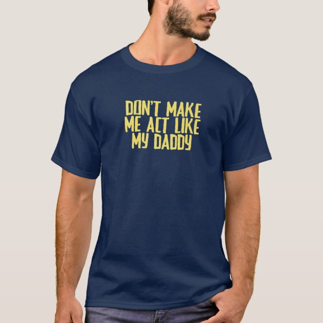 Funny Joke Sarcastic Don't Make Me Act Like My Dad T-Shirt (Front)