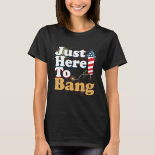 Funny Just Here To Bang 4th of July Pyrotechnics P T-Shirt