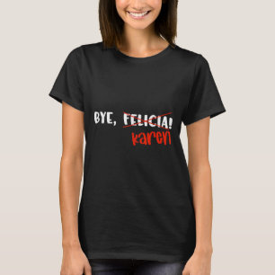 Funny Karen Felicia Quote Bye Meme T-Shirt