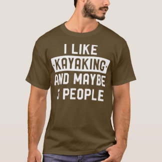 Funny Kayak Gift I Like Kayaking And Maybe T-Shirt