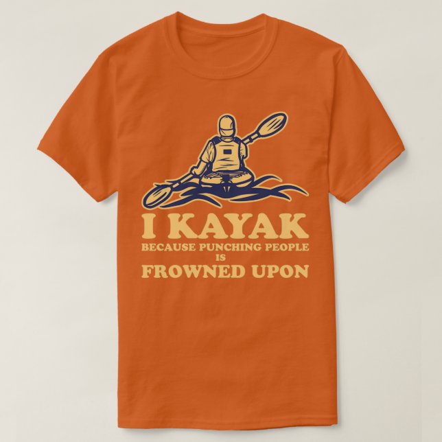 Funny Kayaking Canoeing I Kayak Because Punching P T-Shirt (Design Front)