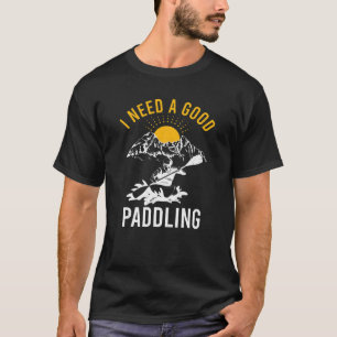 Funny Kayaking Outdoor Rafting Women I Need A Good T-Shirt
